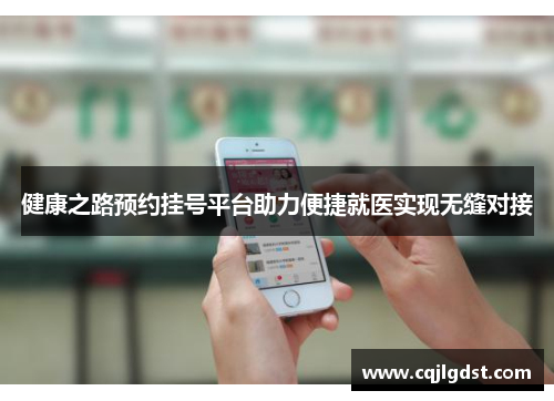健康之路预约挂号平台助力便捷就医实现无缝对接